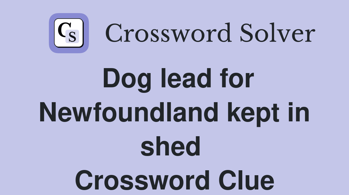 Dog lead for Newfoundland kept in shed  Crossword Clue