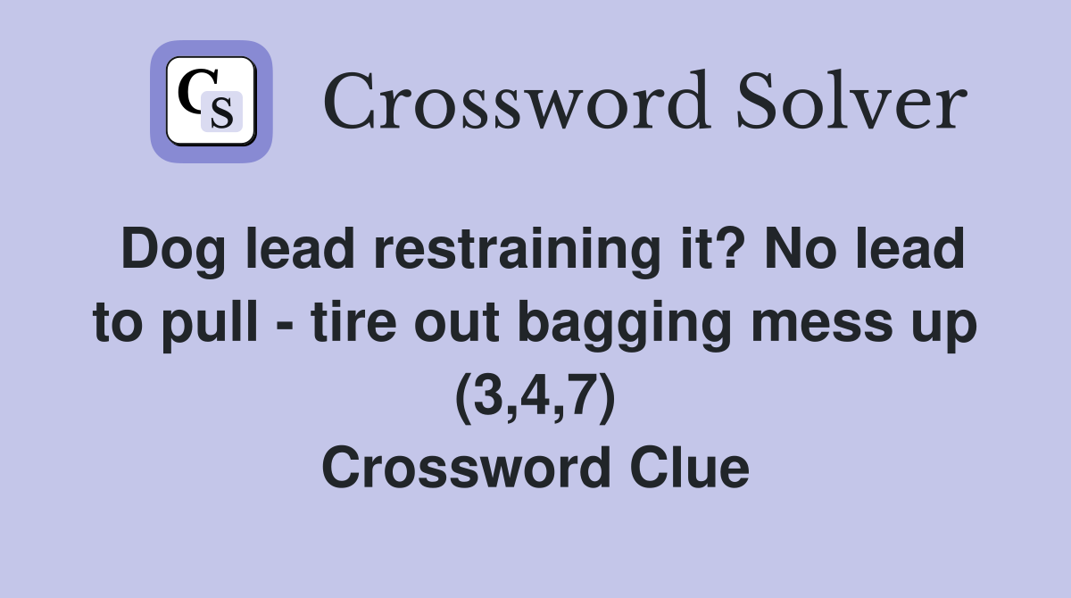 Dog lead restraining it? No lead to pull - tire out bagging mess up (3,4,7) Crossword Clue