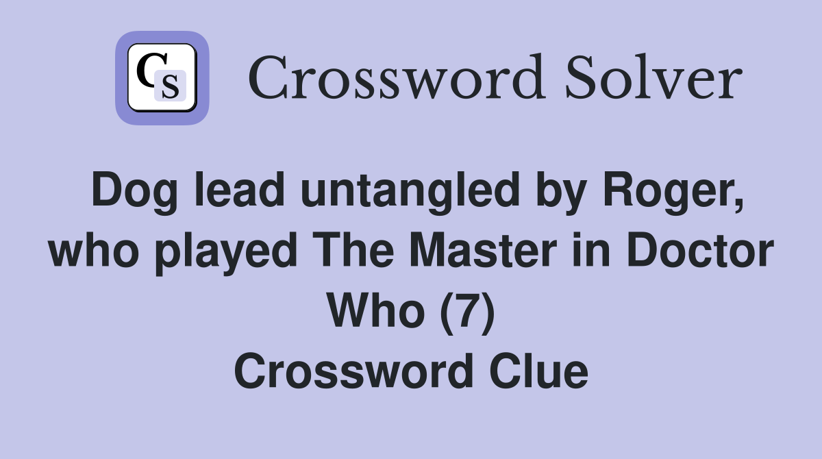 Dog lead untangled by Roger, who played The Master in Doctor Who (7) Crossword Clue