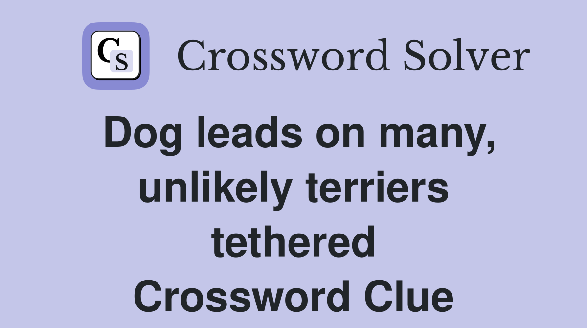 Dog leads on many, unlikely terriers tethered Crossword Clue