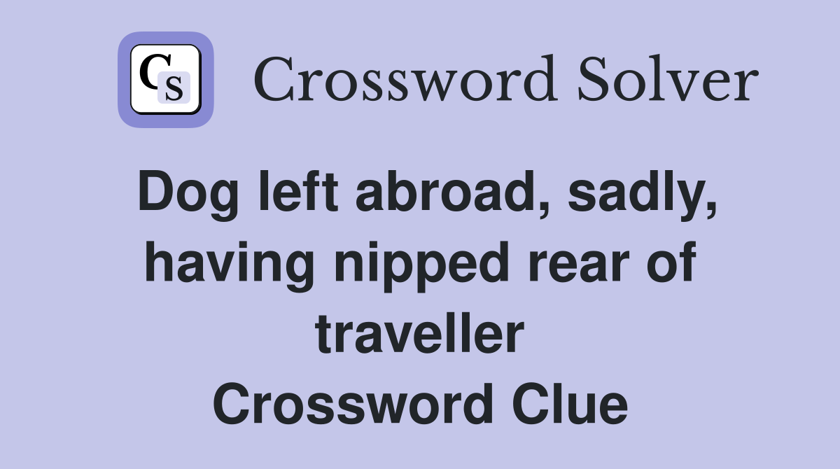 Dog left abroad, sadly, having nipped rear of traveller Crossword Clue