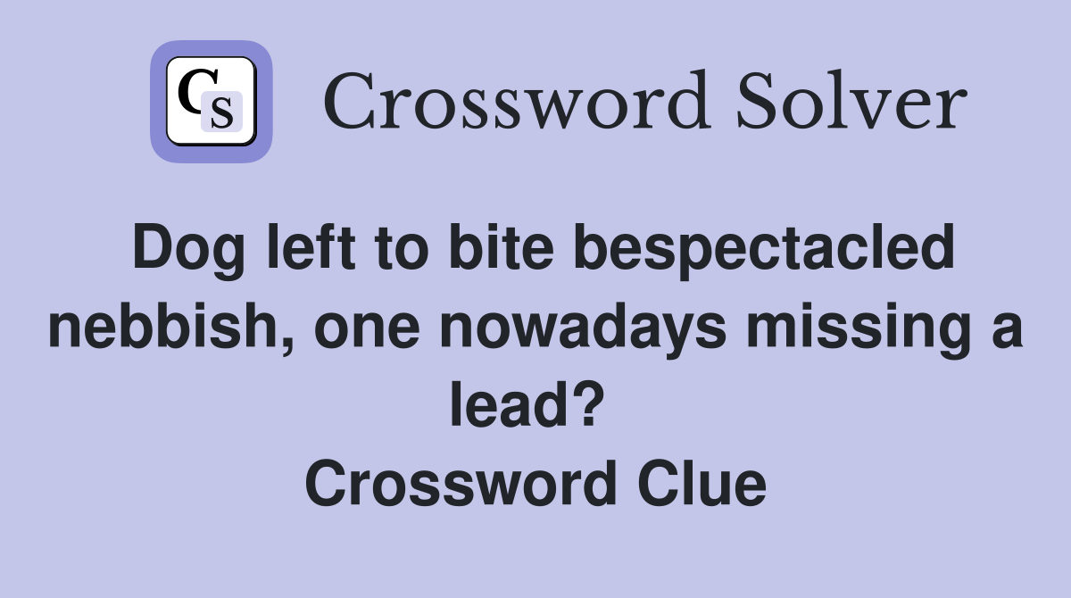 Dog left to bite bespectacled nebbish, one nowadays missing a lead?  Crossword Clue