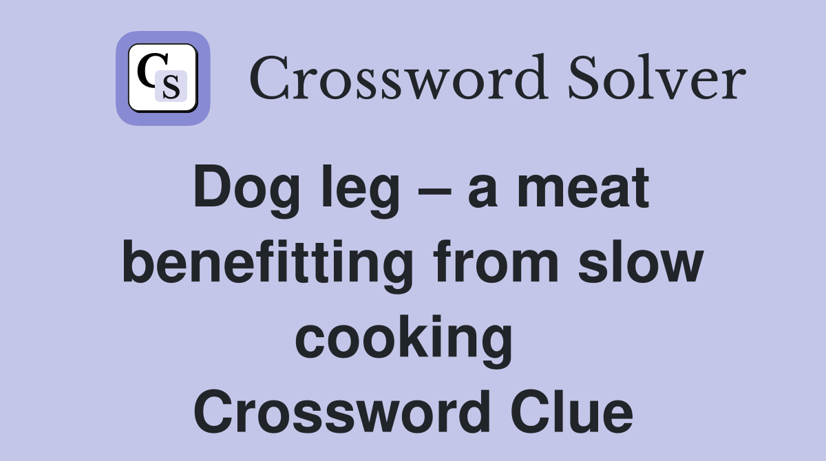 Dog leg – a meat benefitting from slow cooking  Crossword Clue