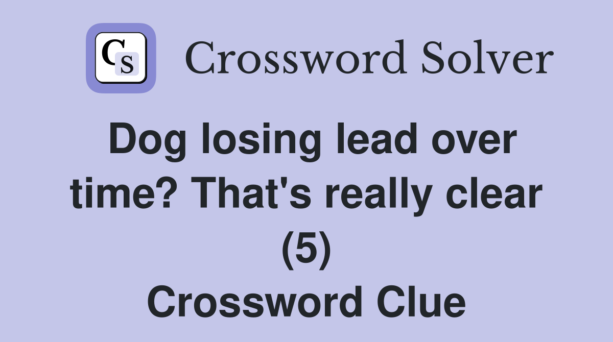 Dog losing lead over time? That's really clear (5) Crossword Clue