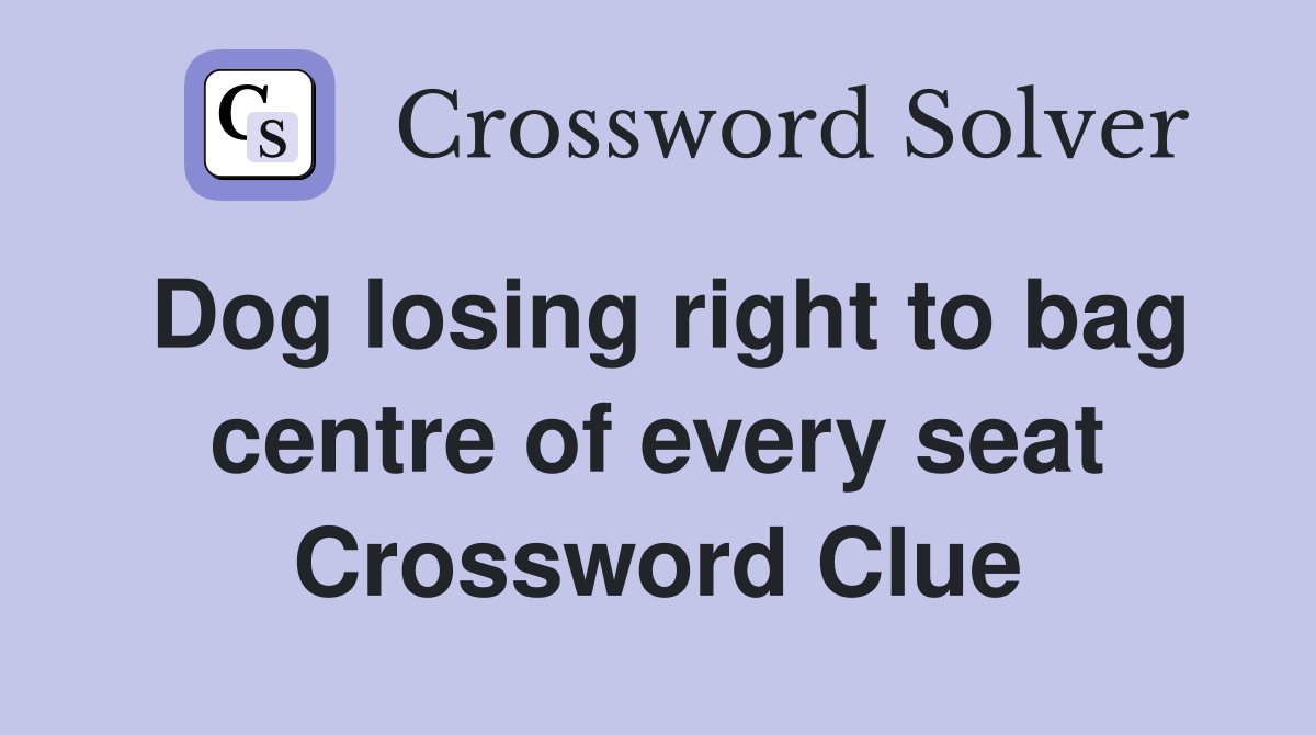 Dog losing right to bag centre of every seat Crossword Clue