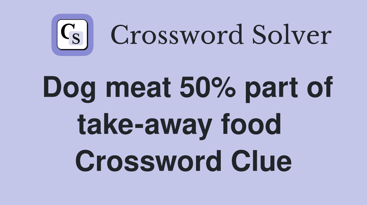 Dog meat 50% part of take-away food  Crossword Clue