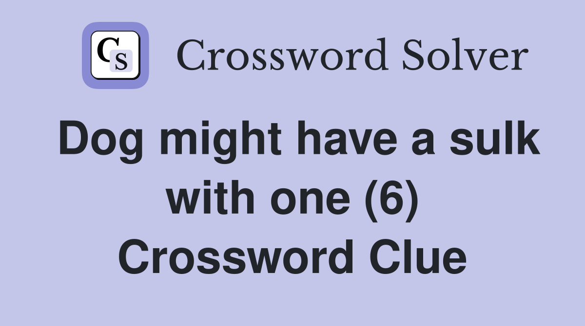 Dog might have a sulk with one (6) Crossword Clue