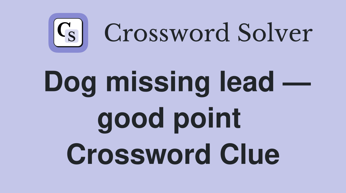 Dog missing lead — good point  Crossword Clue
