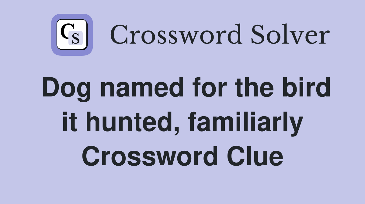 Dog named for the bird it hunted, familiarly Crossword Clue