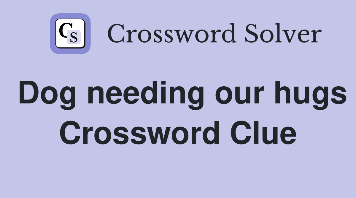 Dog needing our hugs Crossword Clue