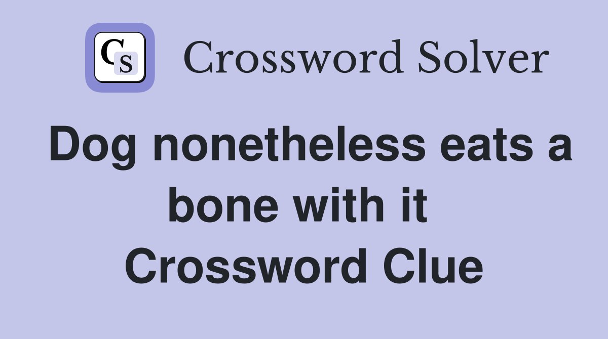 Dog nonetheless eats a bone with it  Crossword Clue