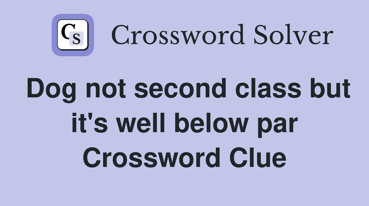 Dog not second class but it's well below par Crossword Clue