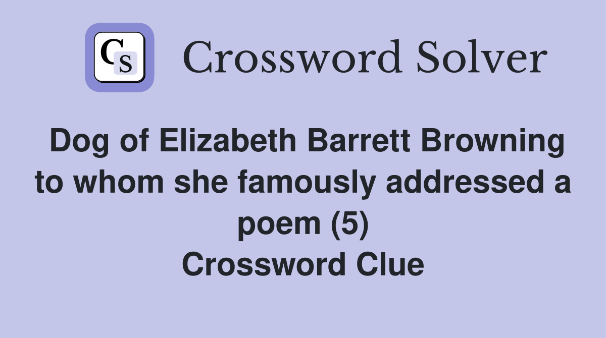 Dog of Elizabeth Barrett Browning to whom she famously addressed a poem (5) Crossword Clue