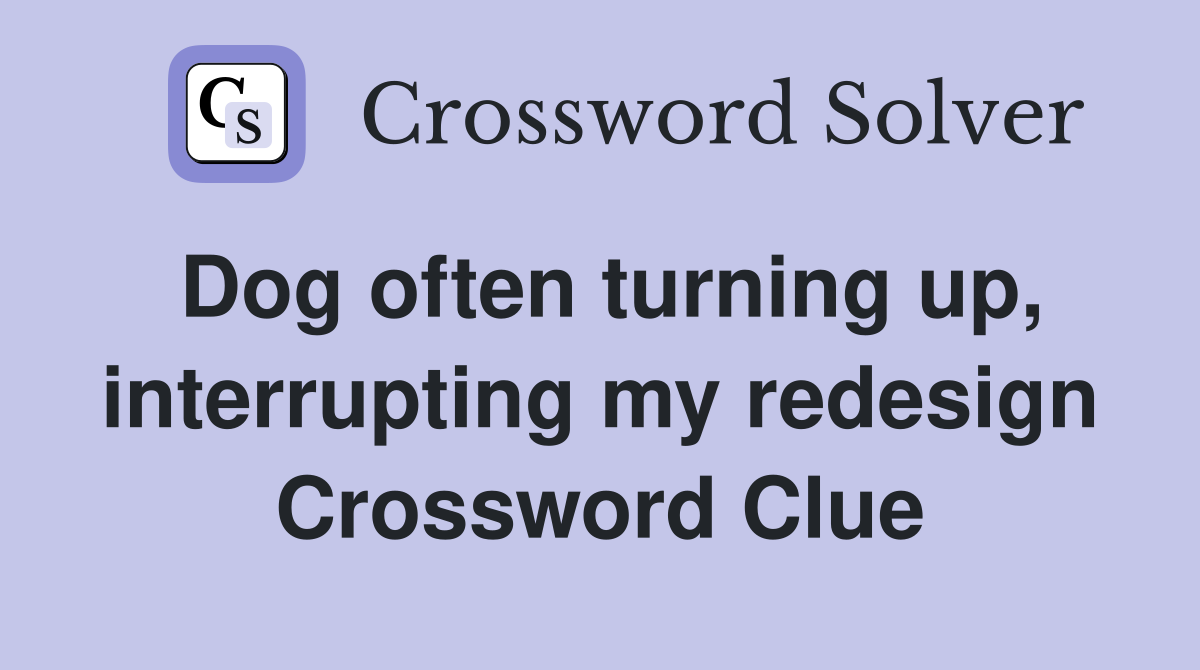 Dog often turning up, interrupting my redesign Crossword Clue