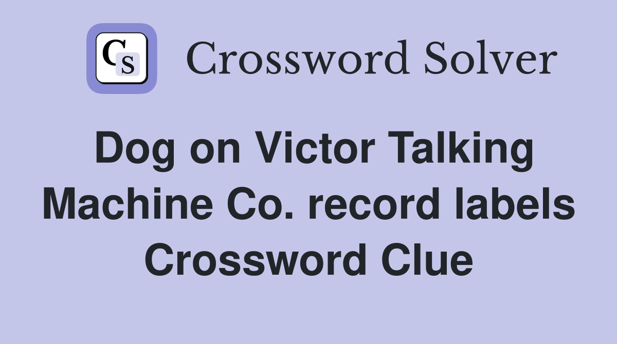 Dog on Victor Talking Machine Co. record labels Crossword Clue
