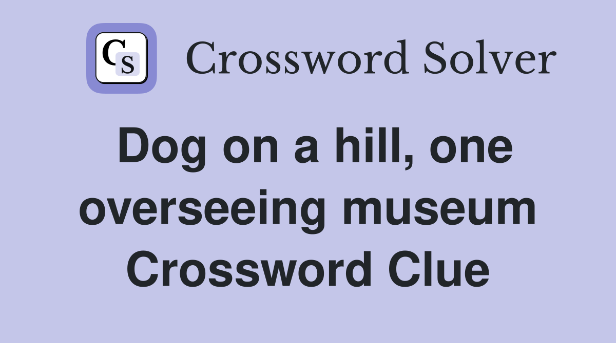 Dog on a hill, one overseeing museum Crossword Clue