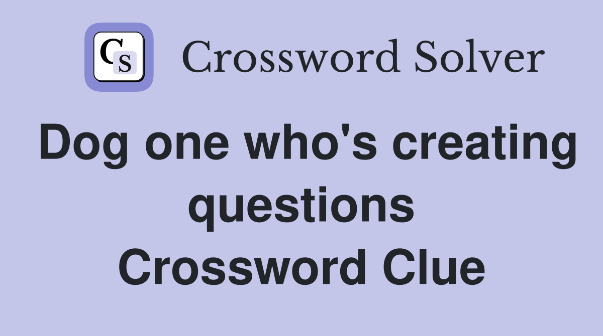 Dog one who's creating questions Crossword Clue