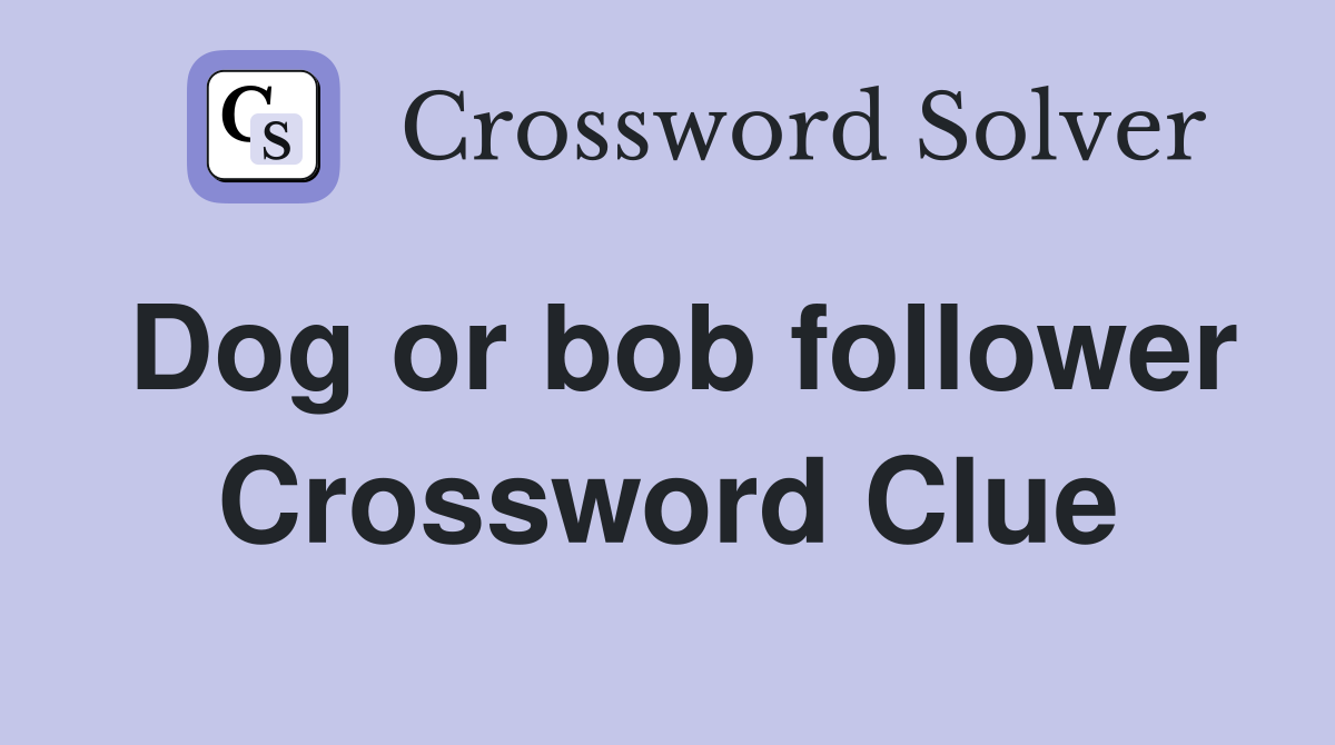 Dog or bob follower Crossword Clue