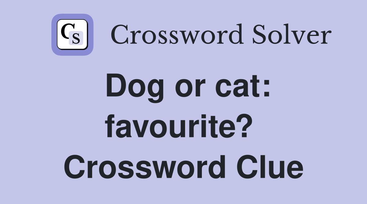 Dog or cat: favourite?  Crossword Clue