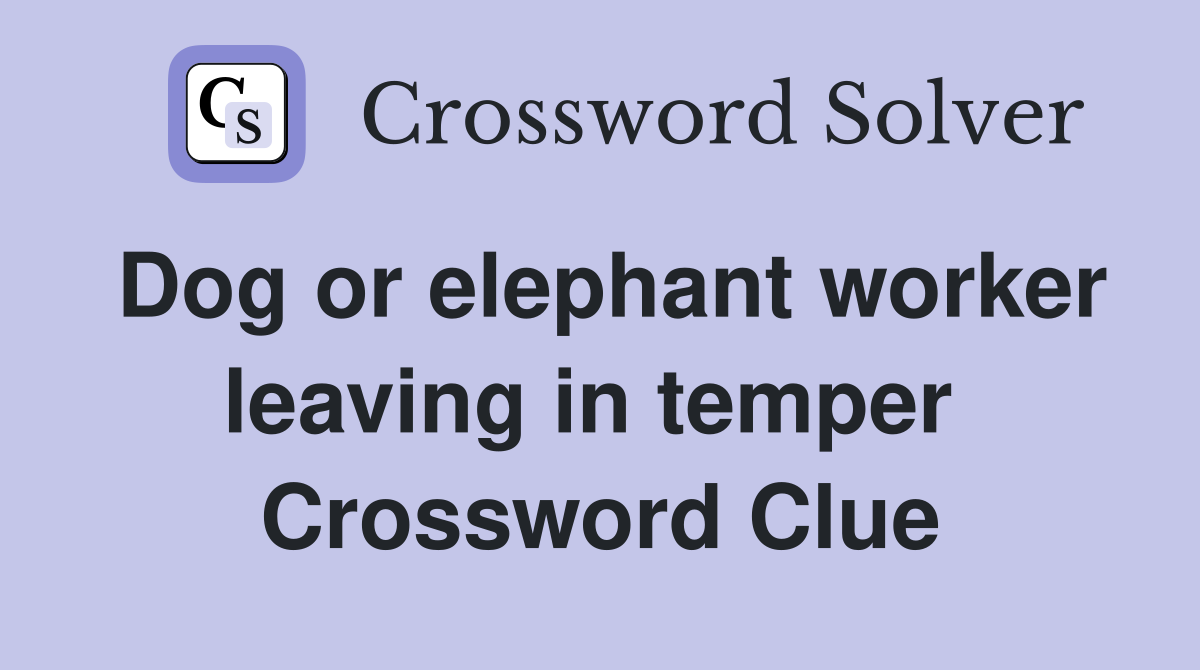Dog or elephant worker leaving in temper  Crossword Clue