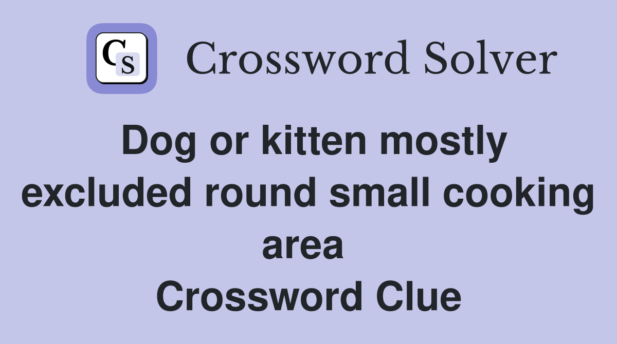 Dog or kitten mostly excluded round small cooking area  Crossword Clue