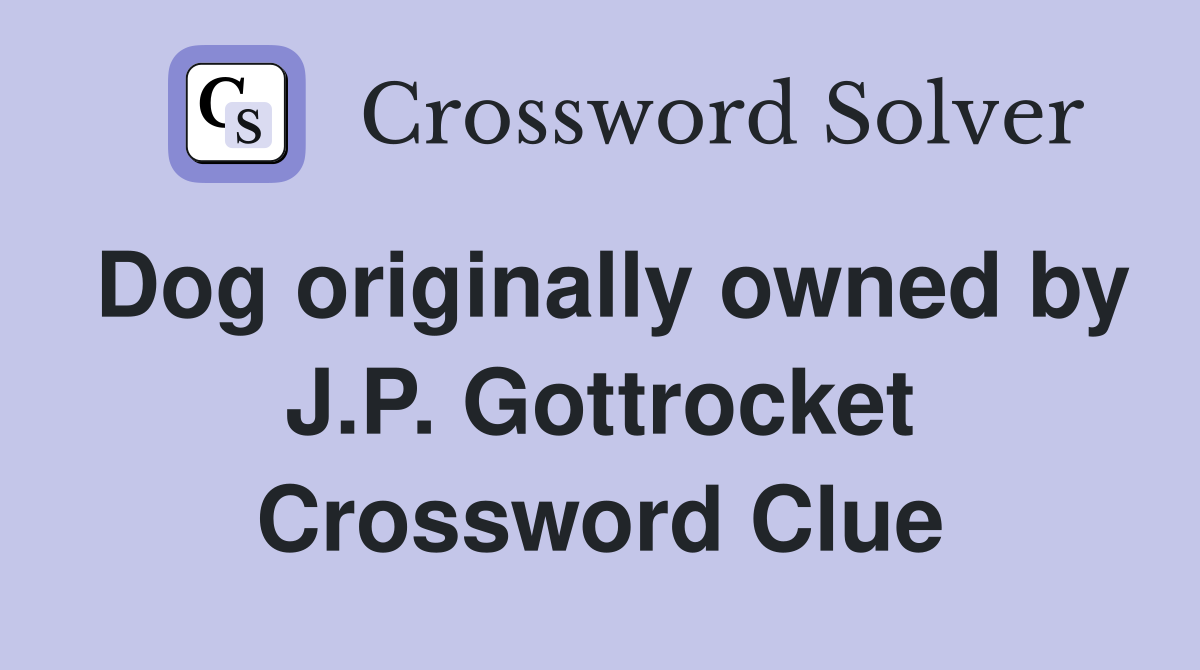 Dog originally owned by J.P. Gottrocket Crossword Clue