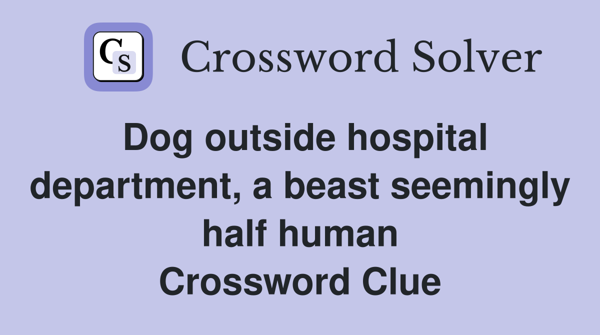 Dog outside hospital department, a beast seemingly half human Crossword Clue