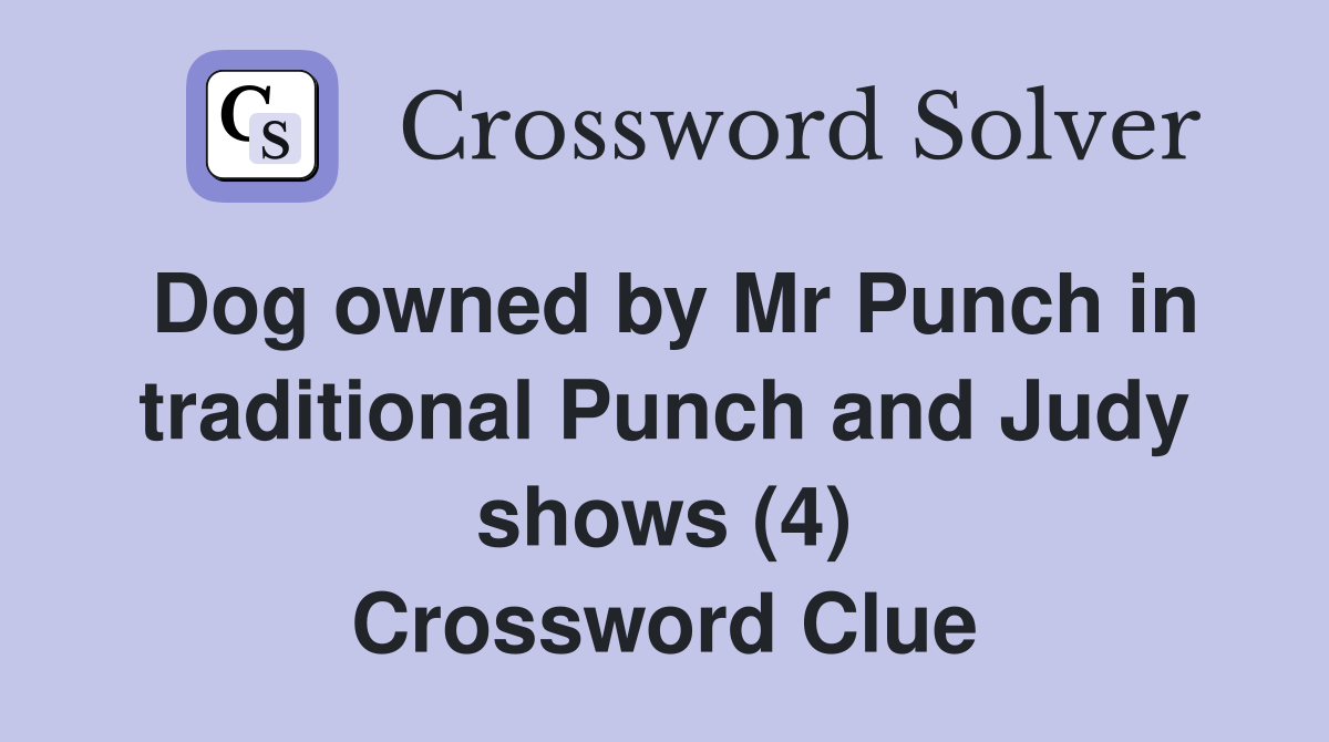 Dog owned by Mr Punch in traditional Punch and Judy shows (4) Crossword Clue