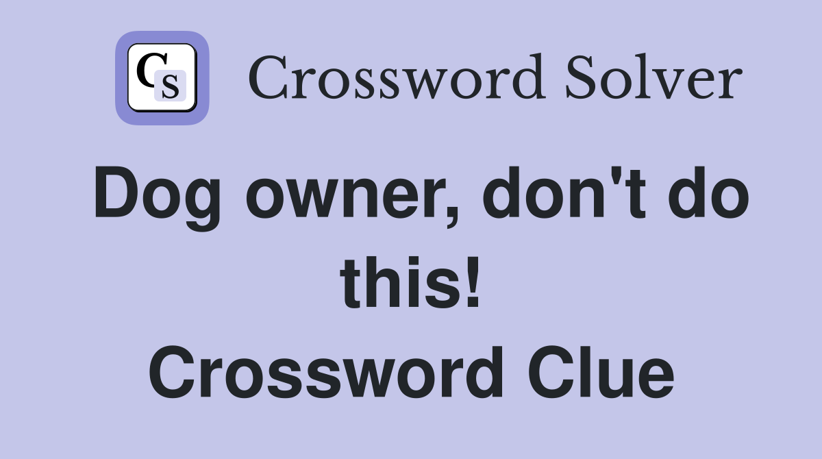 Dog owner, don't do this! Crossword Clue