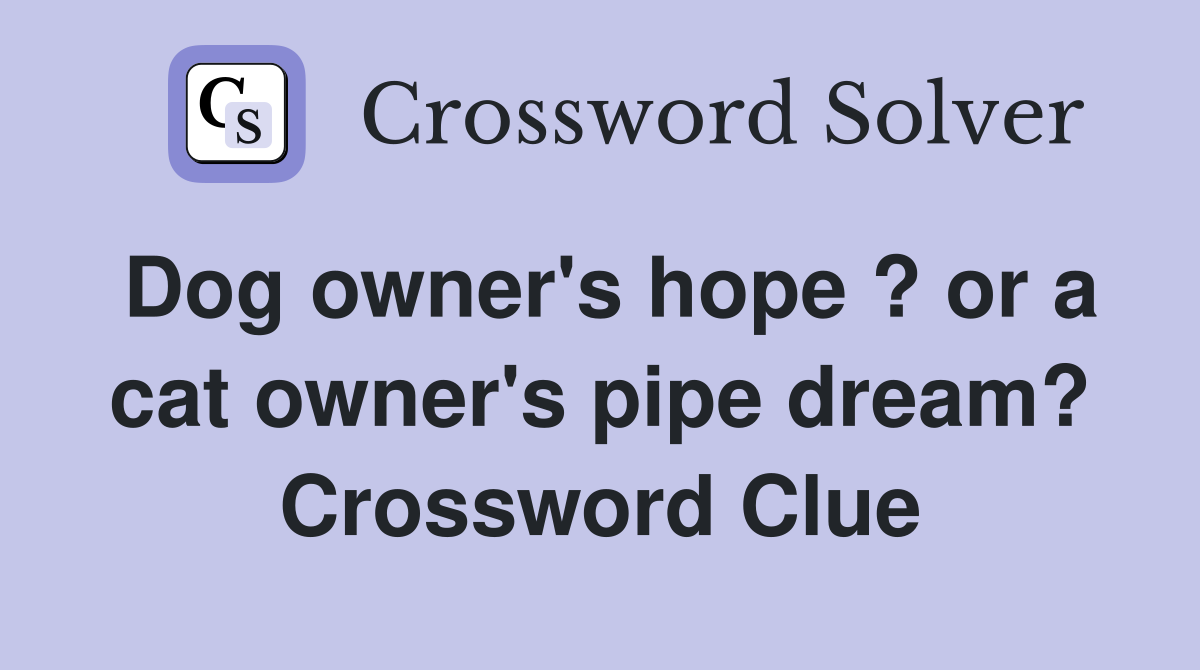 Dog owner's hope ? or a cat owner's pipe dream? Crossword Clue