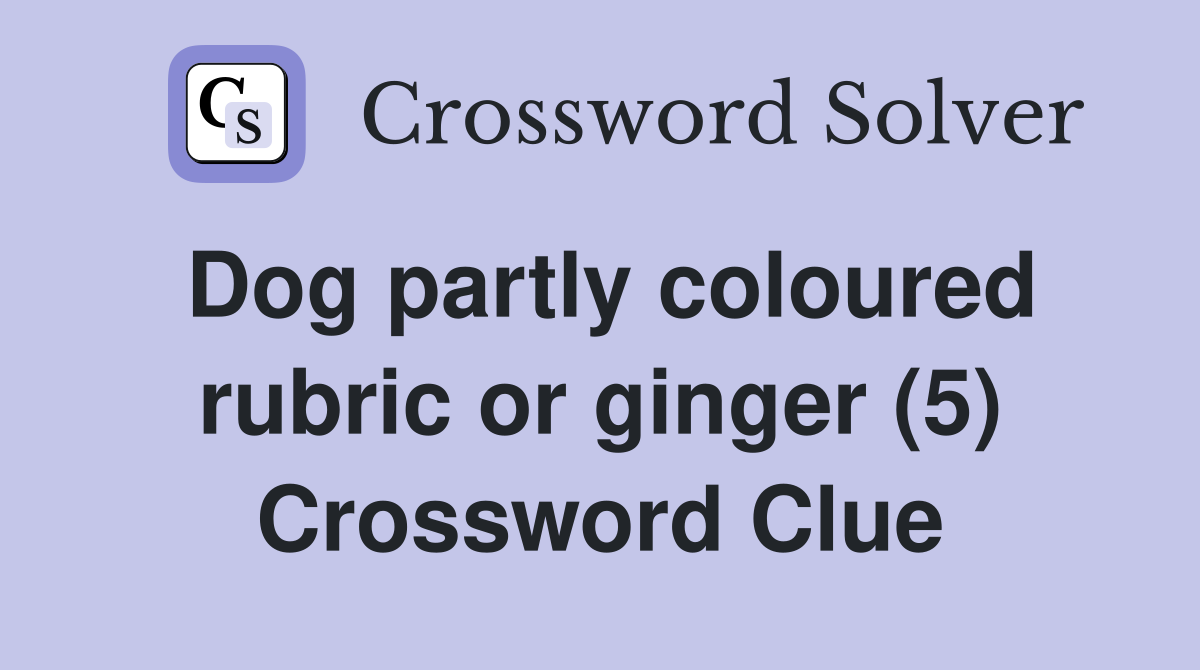 Dog partly coloured rubric or ginger (5) Crossword Clue
