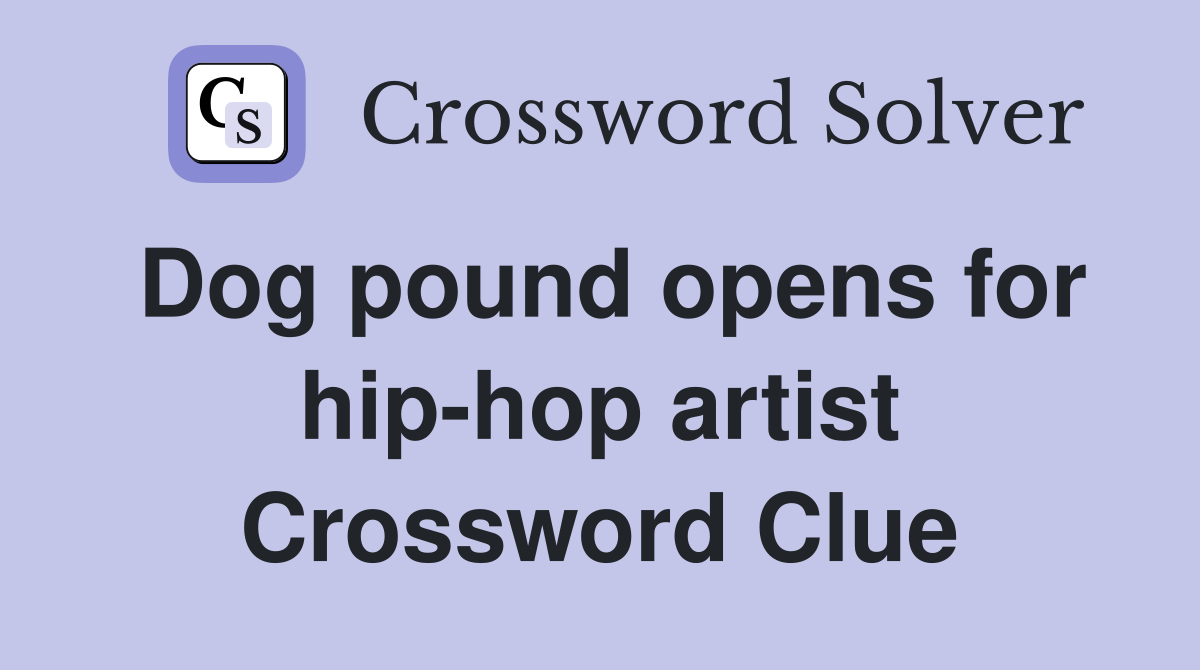 Dog pound opens for hip-hop artist Crossword Clue