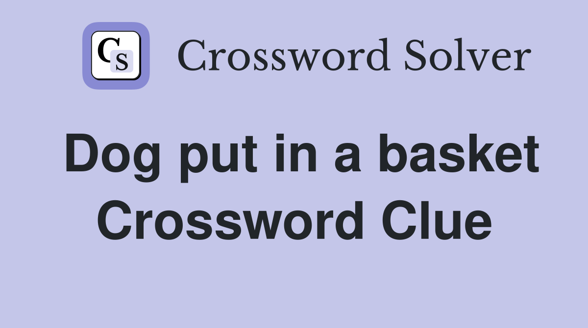 Dog put in a basket Crossword Clue