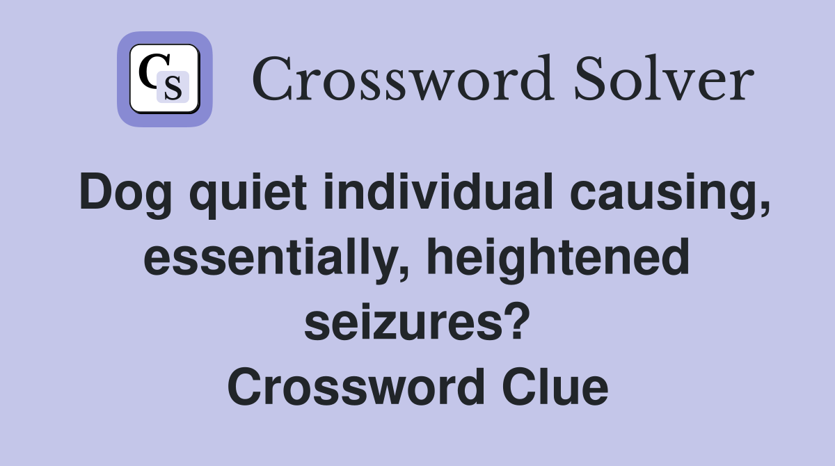 Dog quiet individual causing, essentially, heightened seizures? Crossword Clue