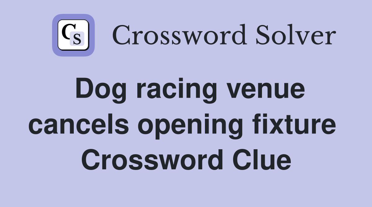 Dog racing venue cancels opening fixture  Crossword Clue