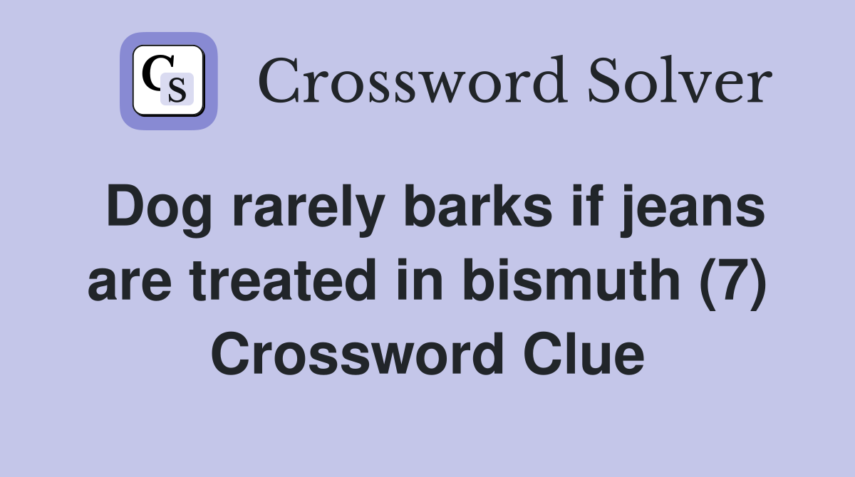 Dog rarely barks if jeans are treated in bismuth (7) Crossword Clue