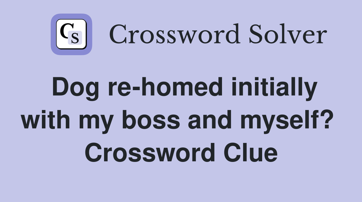 Dog re-homed initially with my boss and myself?  Crossword Clue