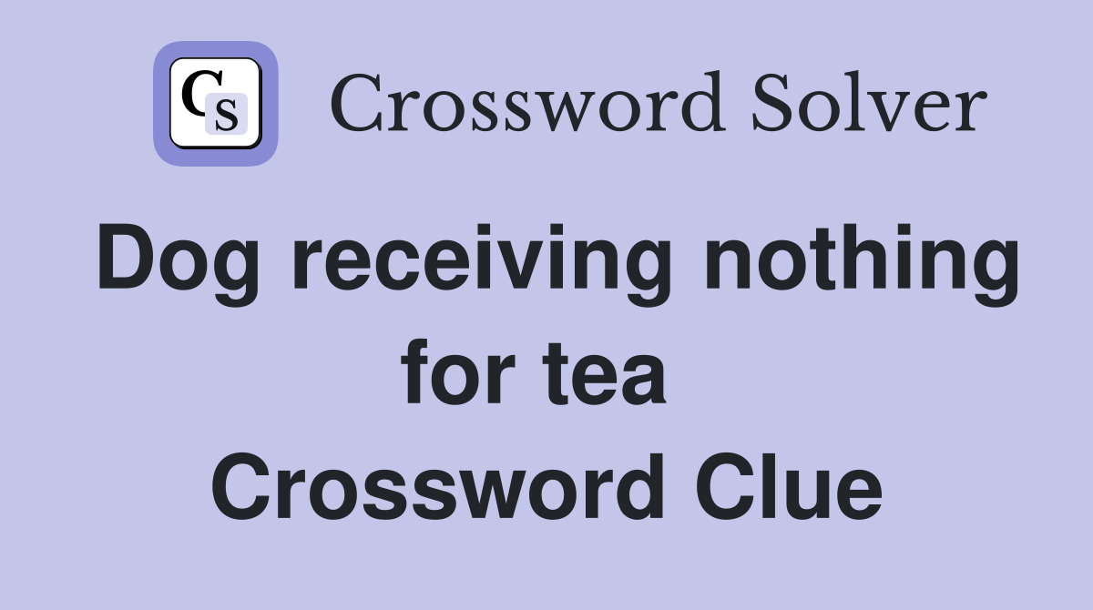 Dog receiving nothing for tea  Crossword Clue