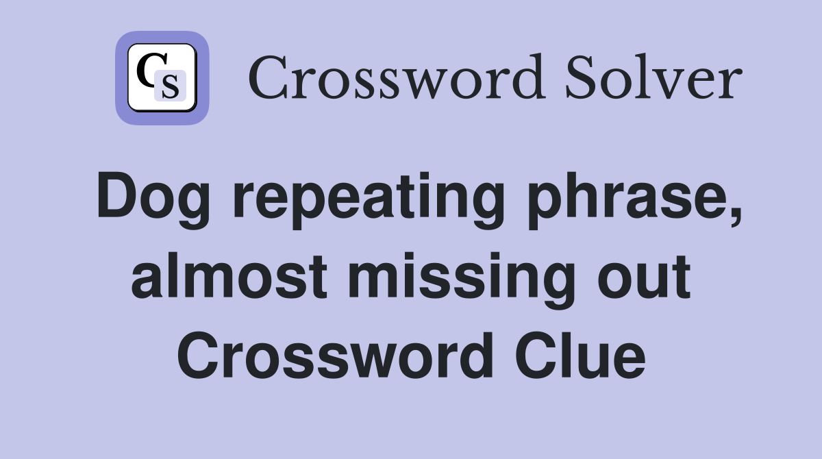 Dog repeating phrase, almost missing out Crossword Clue