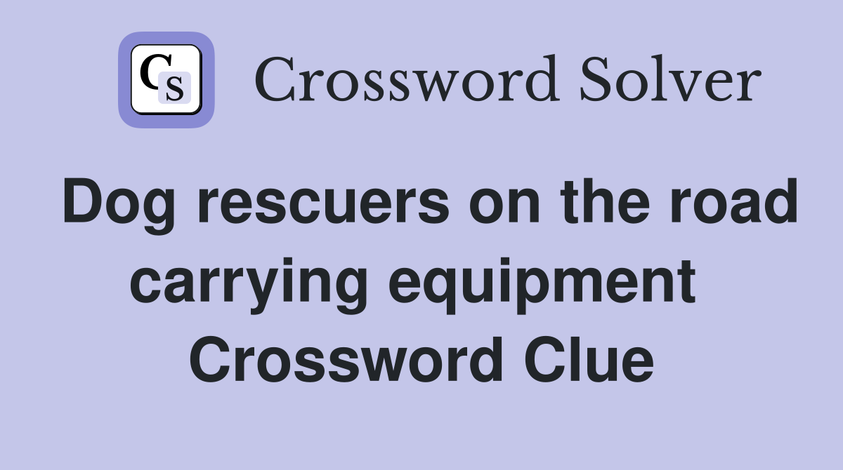 Dog rescuers on the road carrying equipment  Crossword Clue