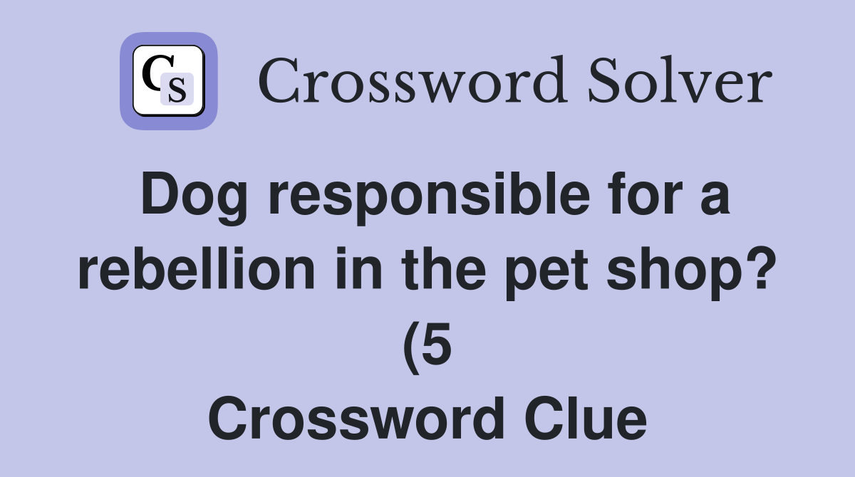 Dog responsible for a rebellion in the pet shop? (5) Crossword Clue Dog responsible for a rebellion in the pet shop? (5) Crossword Clue