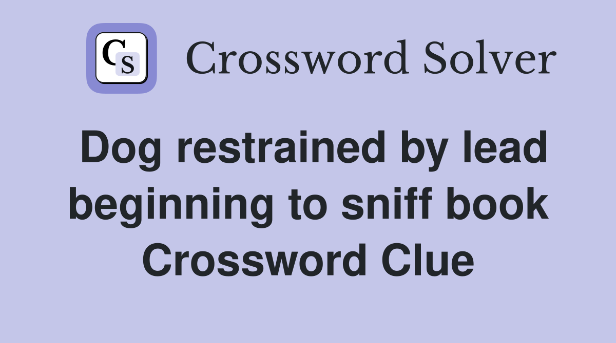 Dog restrained by lead beginning to sniff book Crossword Clue