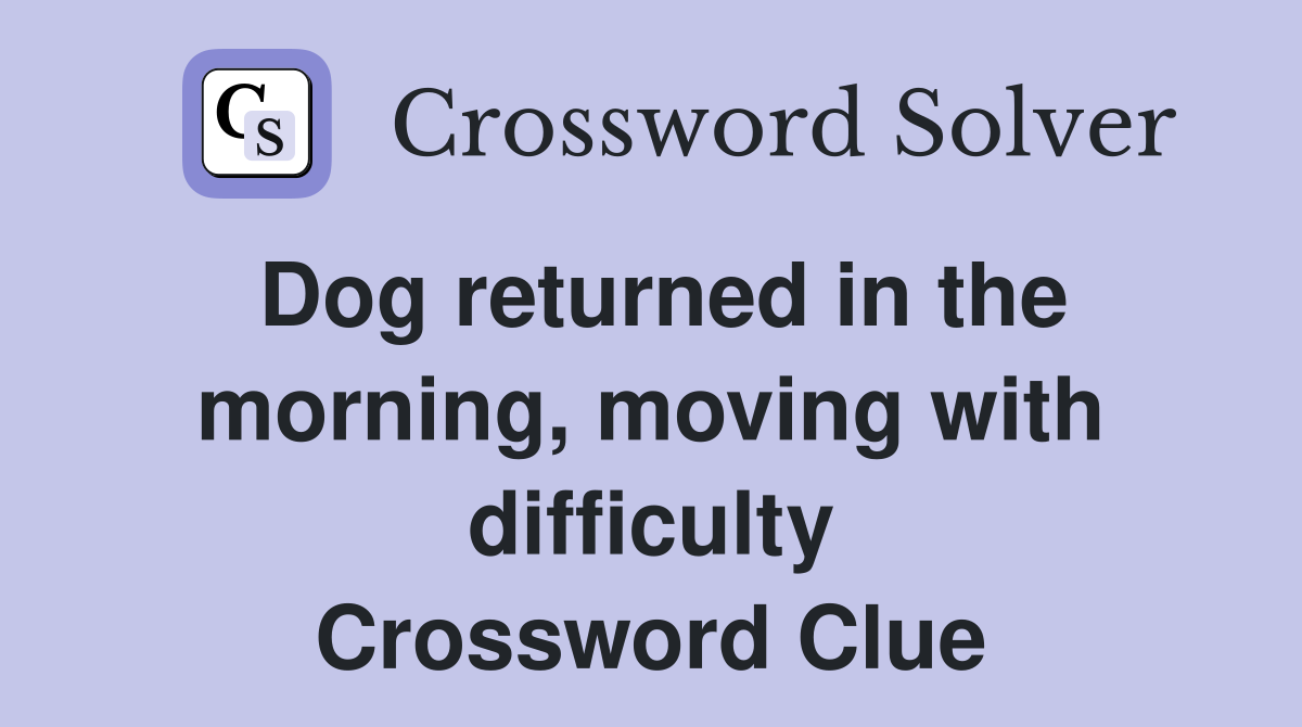 Dog returned in the morning, moving with difficulty Crossword Clue