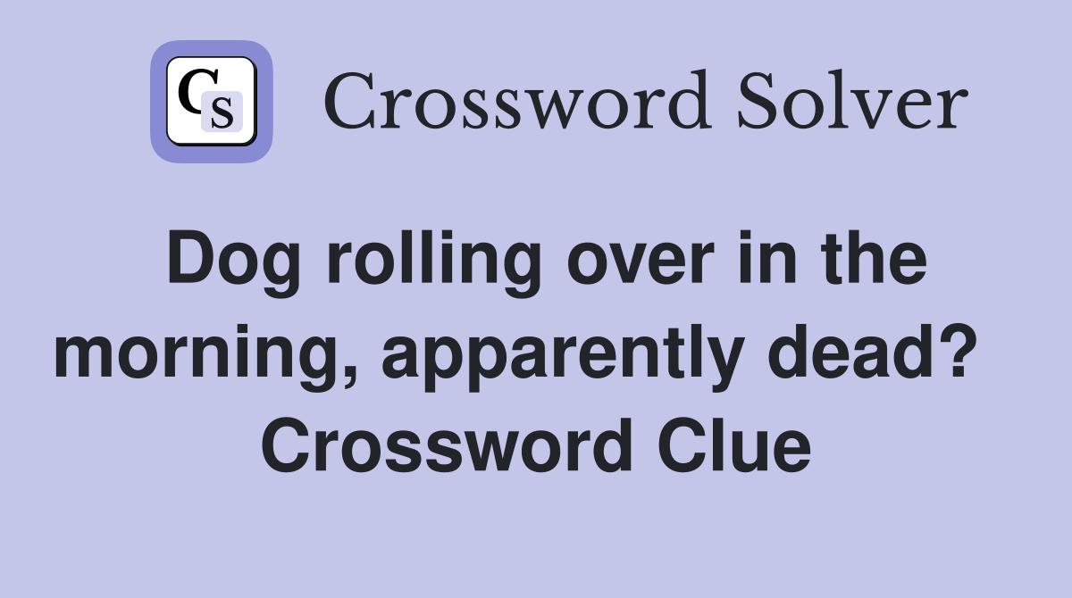 Dog rolling over in the morning, apparently dead?   Crossword Clue