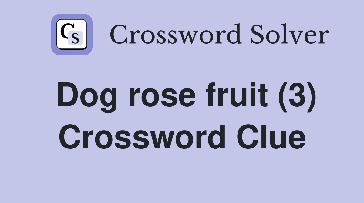 Dog rose fruit (3) Crossword Clue