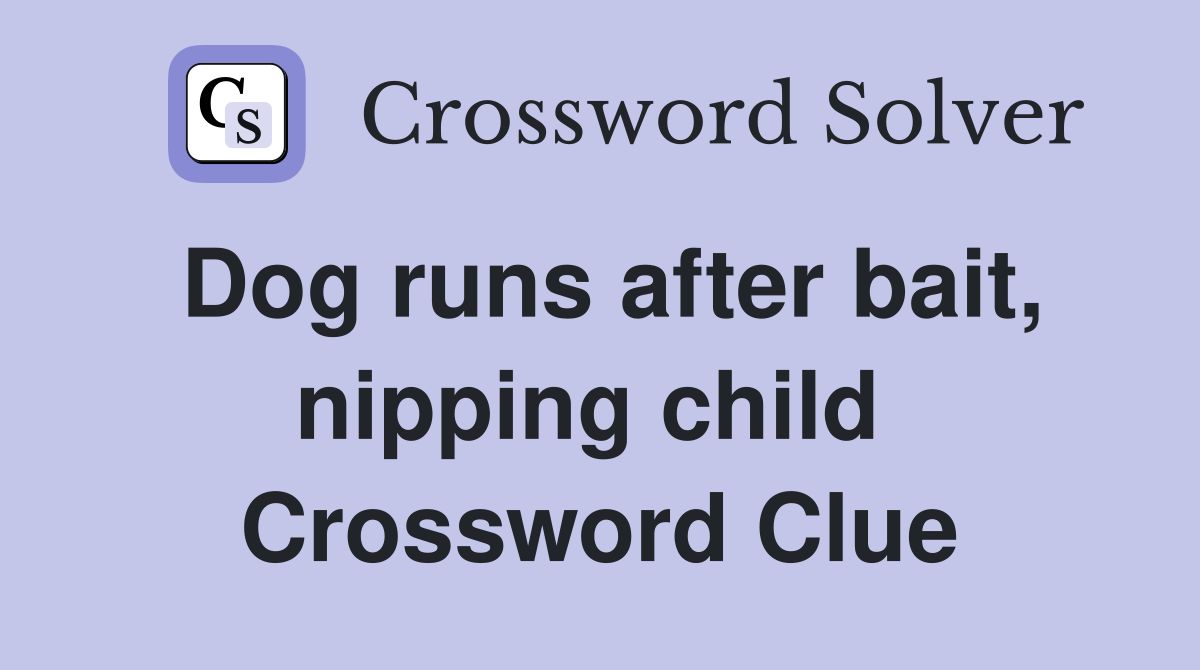 Dog runs after bait, nipping child  Crossword Clue