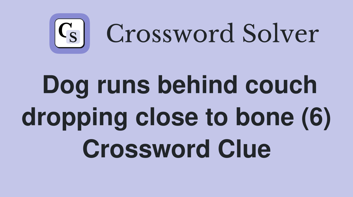 Dog runs behind couch dropping close to bone (6) Crossword Clue