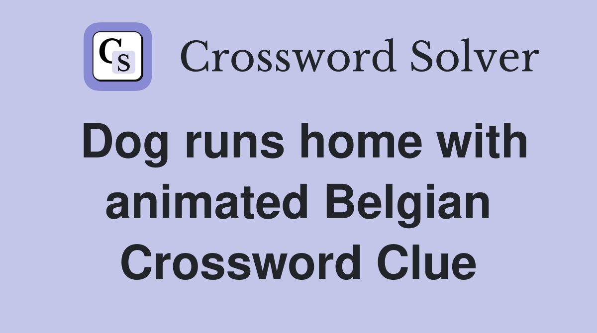 Dog runs home with animated Belgian Crossword Clue