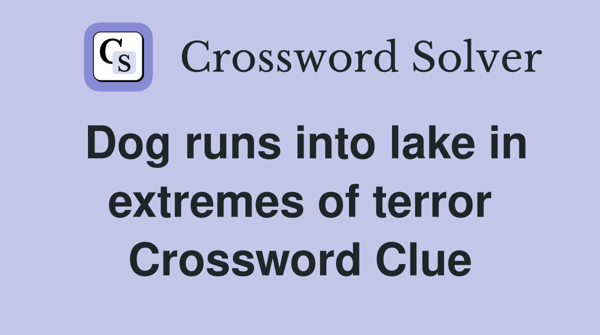 Dog runs into lake in extremes of terror Crossword Clue