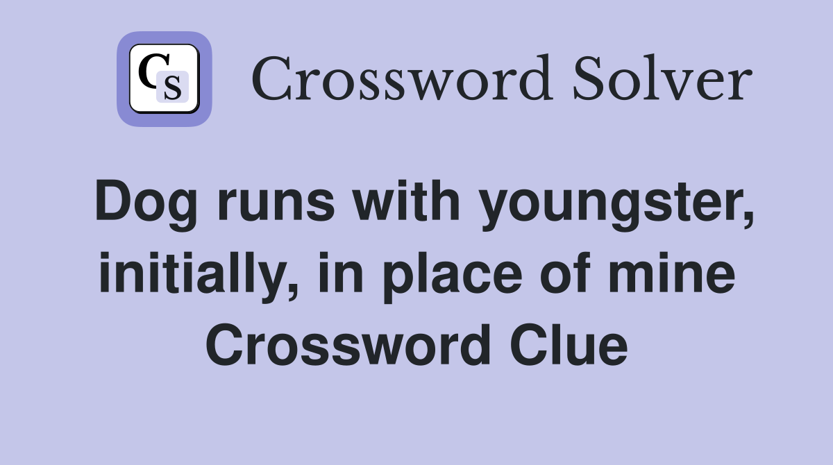 Dog runs with youngster, initially, in place of mine Crossword Clue